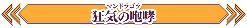 狂気の咆哮（ルビ：マンドラゴラ）