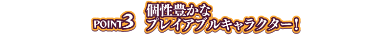 「POINT3 個性豊かなプレイアブルキャラクター！