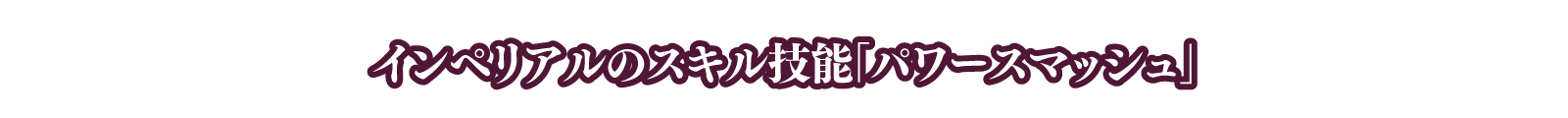 >インペリアルのスキル技能「パワースマッシュ」