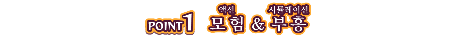 POINT1 모험(ルビ：액션) & 부흥(ルビ：시뮬레이션)