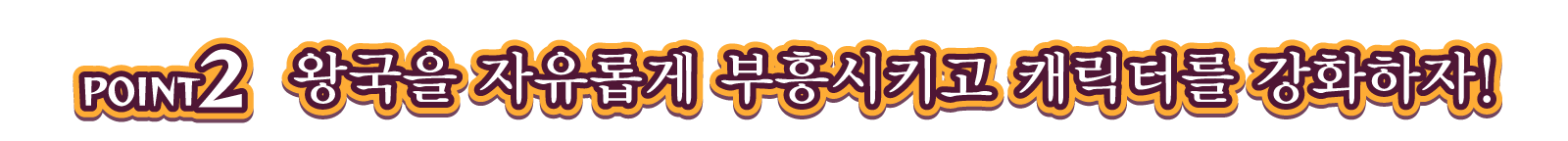 POINT2 왕국을 자유롭게 부흥시키고 캐릭터를 강화하자!