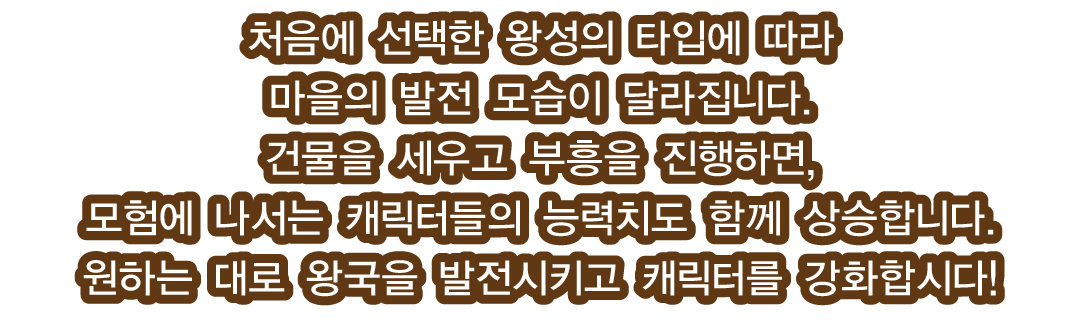 처음에 선택한 왕성의 타입에 따라 마을의 발전 모습이 달라집니다.